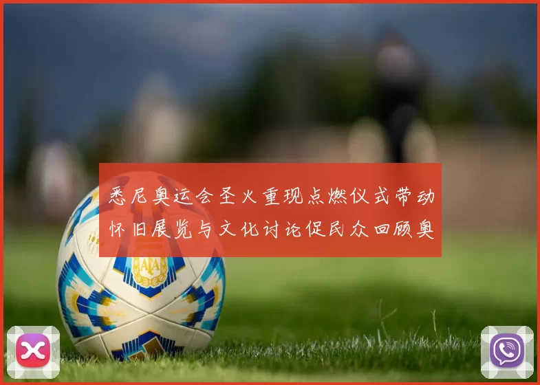 悉尼奥运会圣火重现点燃仪式带动怀旧展览与文化讨论促民众回顾奥运历史