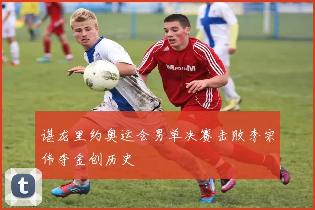 谌龙里约奥运会男单决赛击败李宗伟夺金创历史