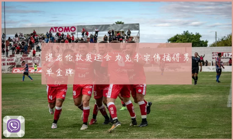 谌龙伦敦奥运会力克李宗伟摘得男单金牌