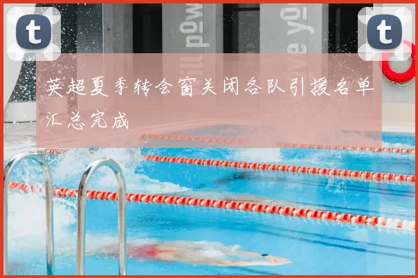 英超夏季转会窗关闭各队引援名单汇总完成