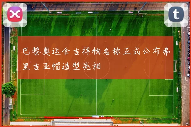 巴黎奥运会吉祥物名称正式公布弗里吉亚帽造型亮相