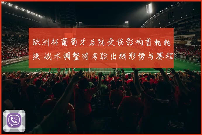 欧洲杯葡萄牙后防受伤影响首轮轮换 战术调整将考验出线形势与赛程