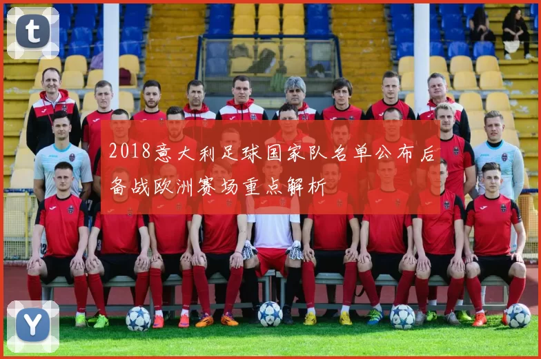 2018意大利足球国家队名单公布后备战欧洲赛场重点解析