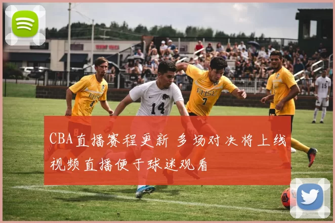 CBA直播赛程更新 多场对决将上线视频直播便于球迷观看