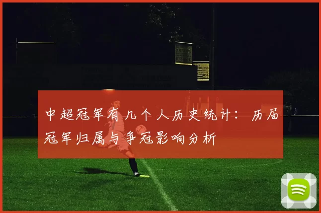 中超冠军有几个人历史统计：历届冠军归属与争冠影响分析