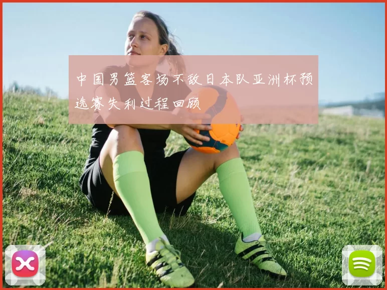中国男篮客场不敌日本队亚洲杯预选赛失利过程回顾