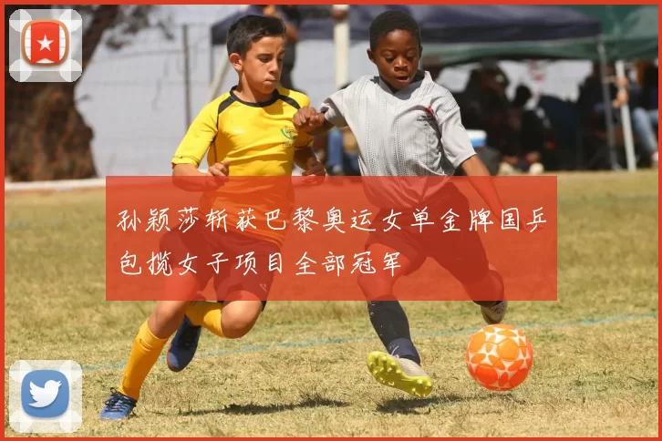 孙颖莎斩获巴黎奥运女单金牌国乒包揽女子项目全部冠军