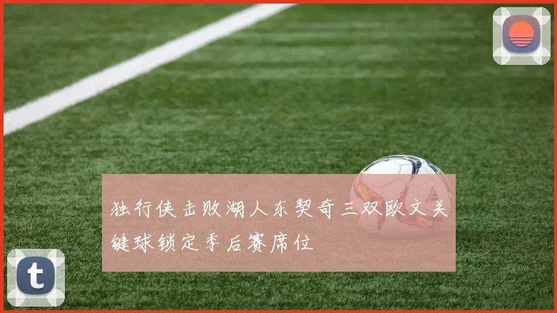 独行侠击败湖人东契奇三双欧文关键球锁定季后赛席位