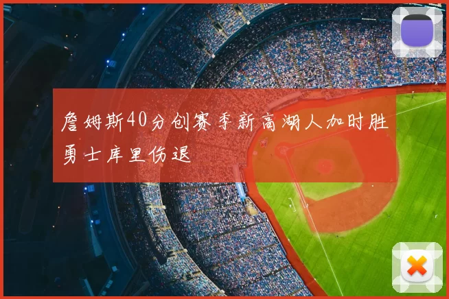 詹姆斯40分创赛季新高湖人加时胜勇士库里伤退