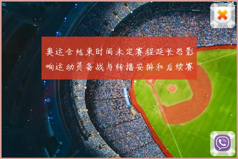 奥运会结束时间未定赛程延长恐影响运动员备战与转播安排和后续赛事调整