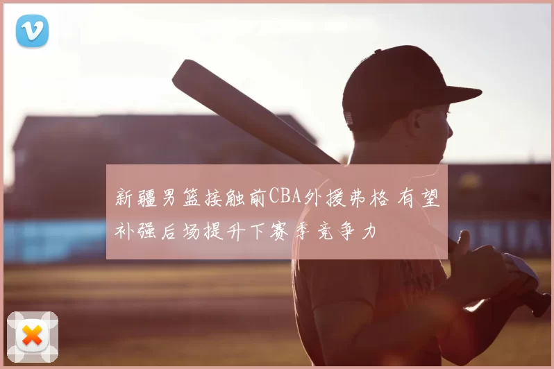 新疆男篮接触前CBA外援弗格 有望补强后场提升下赛季竞争力