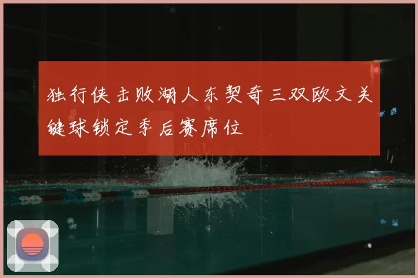 独行侠击败湖人东契奇三双欧文关键球锁定季后赛席位