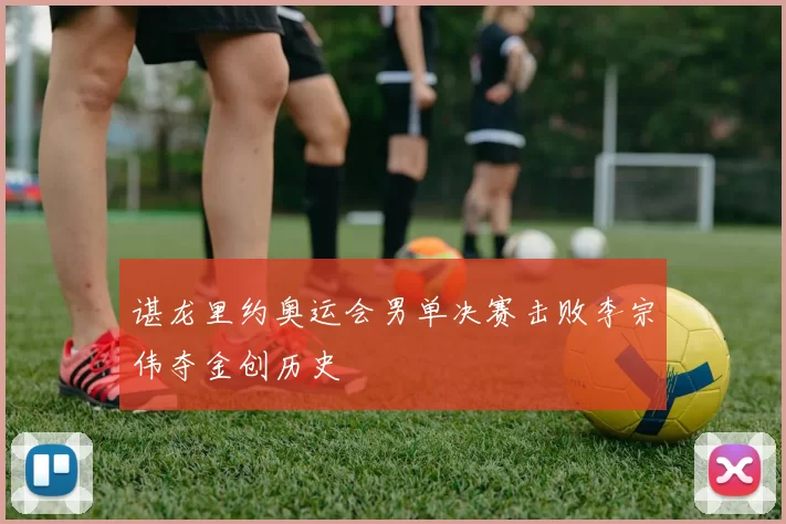 谌龙里约奥运会男单决赛击败李宗伟夺金创历史