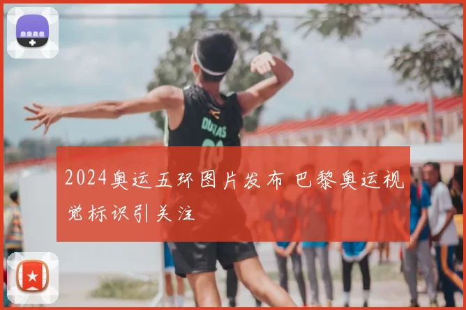 2024奥运五环图片发布 巴黎奥运视觉标识引关注