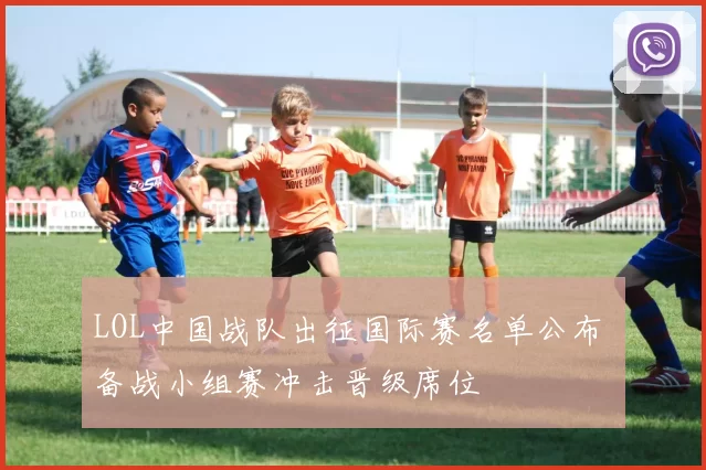 LOL中国战队出征国际赛名单公布 备战小组赛冲击晋级席位