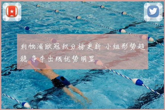 利物浦欧冠积分榜更新 小组形势趋稳 争夺出线优势明显