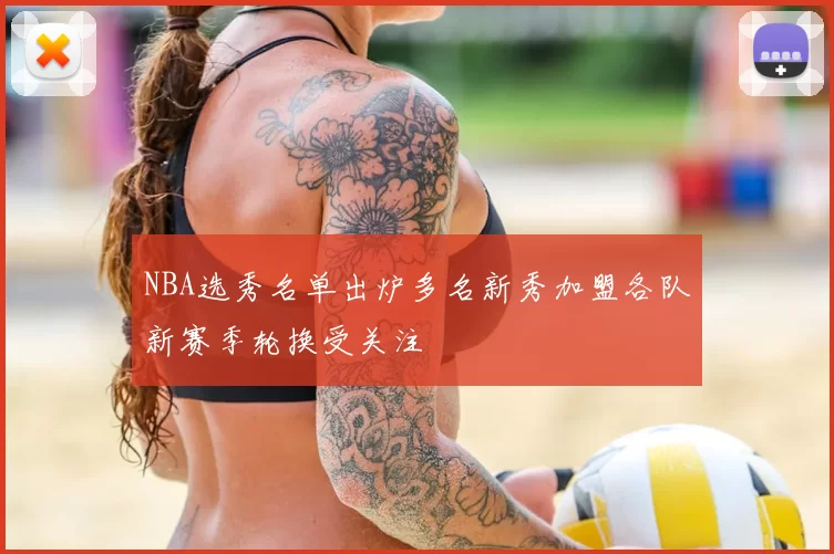 NBA选秀名单出炉多名新秀加盟各队新赛季轮换受关注