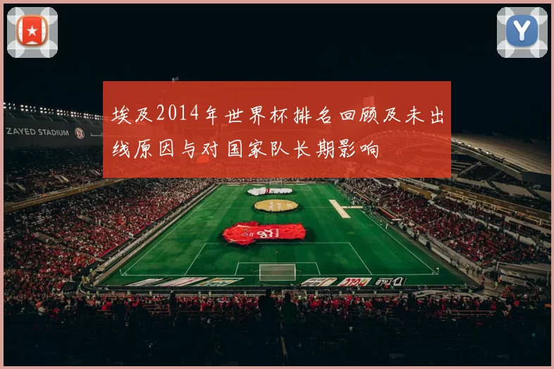 埃及2014年世界杯排名回顾及未出线原因与对国家队长期影响